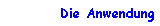 Die Anwendung