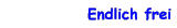 Endlich frei